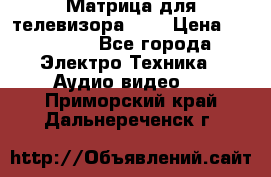 Матрица для телевизора 46“ › Цена ­ 14 000 - Все города Электро-Техника » Аудио-видео   . Приморский край,Дальнереченск г.